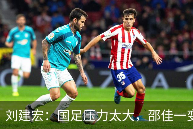 刘建宏：国足压力太大，邵佳一变阵还不如不变，队员已经失控