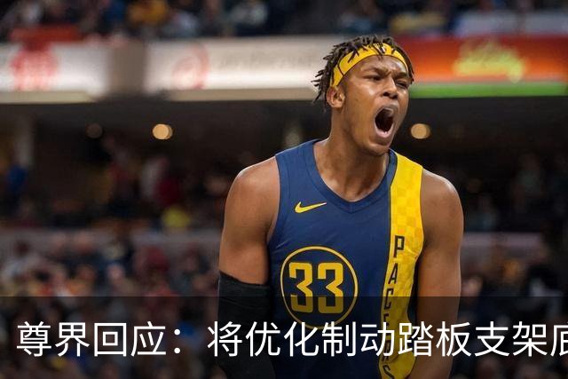尊界回应：将优化制动踏板支架底座，已交付车辆可免费升级